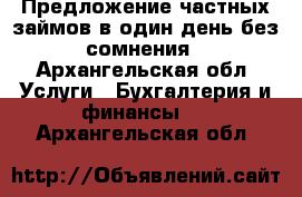 Предложение частных займов в один день без сомнения - Архангельская обл. Услуги » Бухгалтерия и финансы   . Архангельская обл.